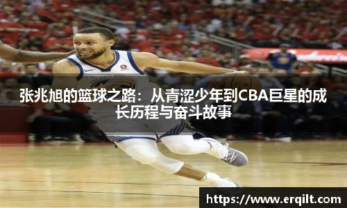 张兆旭的篮球之路：从青涩少年到CBA巨星的成长历程与奋斗故事