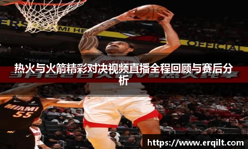 热火与火箭精彩对决视频直播全程回顾与赛后分析