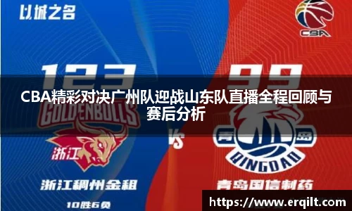 CBA精彩对决广州队迎战山东队直播全程回顾与赛后分析