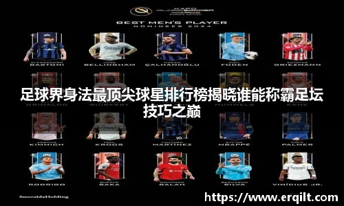足球界身法最顶尖球星排行榜揭晓谁能称霸足坛技巧之巅